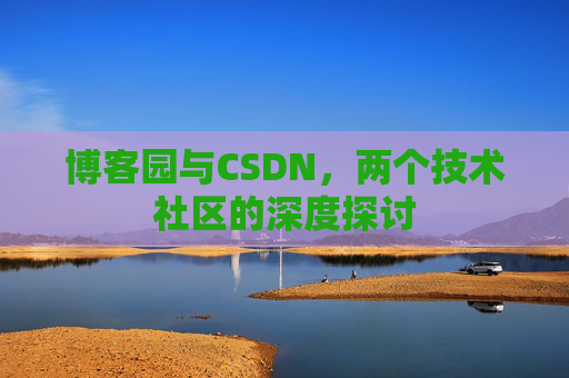 博客园与CSDN，两个技术社区的深度探讨